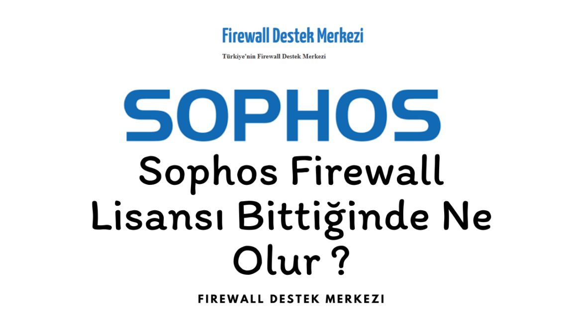 Sophos Firewall Lisansı Bittiğinde Ne Olur?
