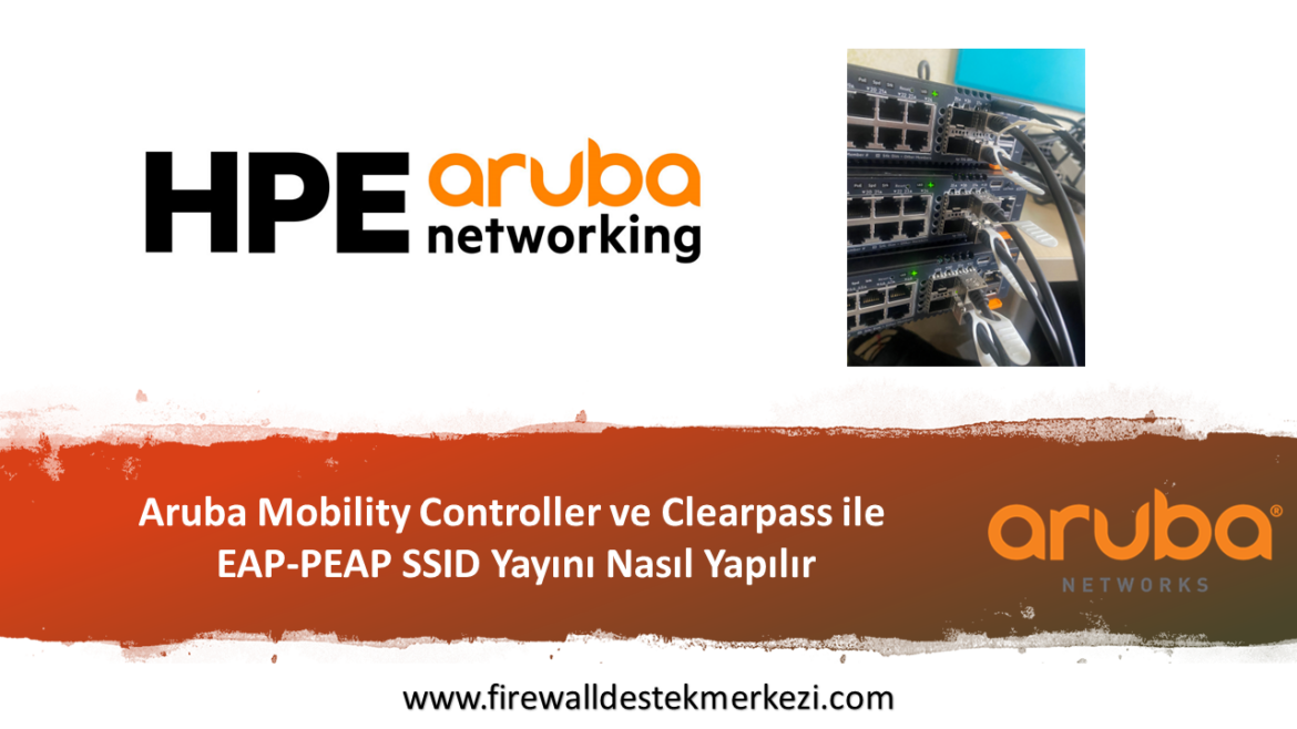 Aruba Mobility Controller ve Clearpass ile EAP-PEAP SSID Yayını Nasıl Yapılır